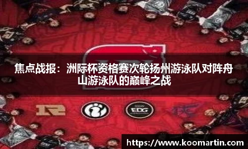 焦点战报:洲际杯资格赛次轮扬州游泳队对阵舟山游泳队的巅峰之战